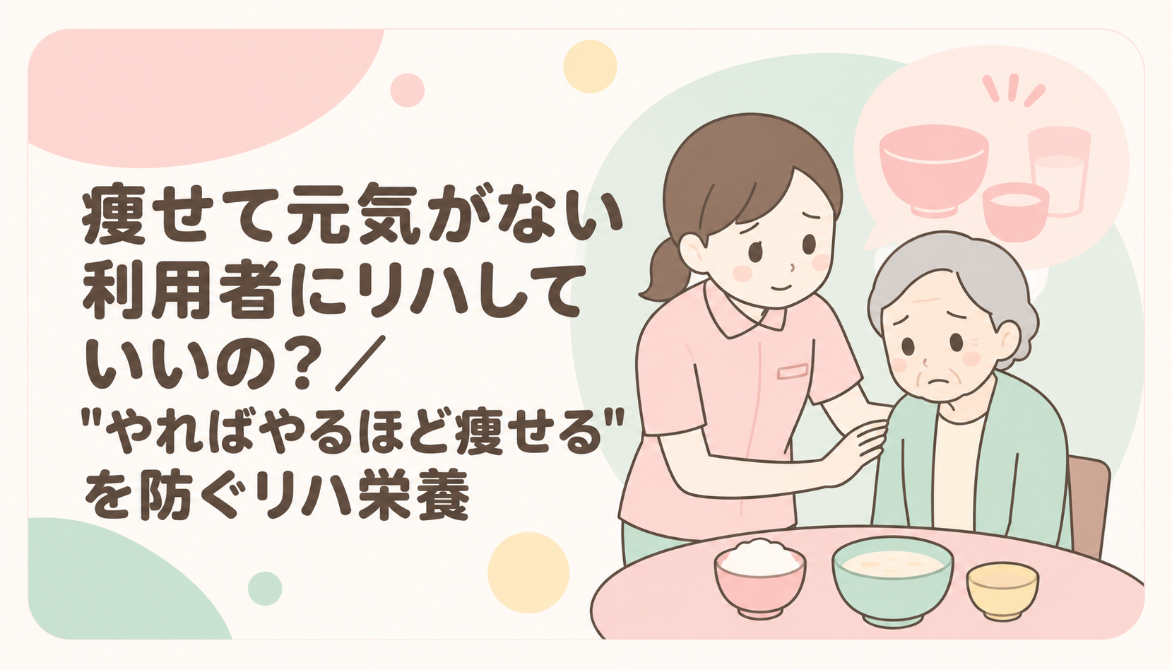 【現役ST解説】痩せて元気がない利用者にリハしていいの？「やればやるほど痩せる」を防ぐリハ栄養の話｜デイサービス勤務STの本音
